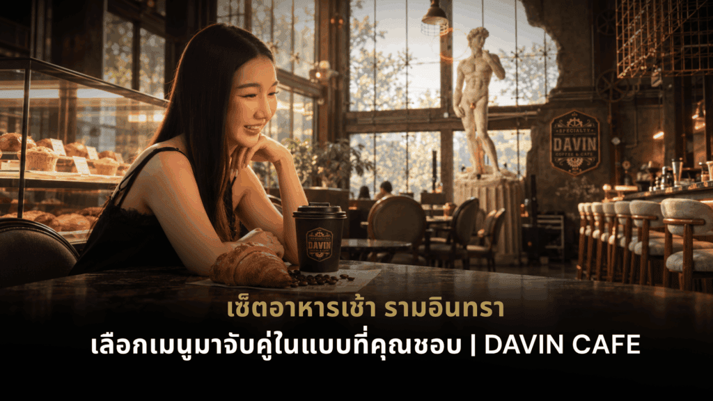เซ็ตอาหารเช้า รามอินทรา ที่ DAVIN CAFE พร้อมครัวซองต์และกาแฟในบรรยากาศคาเฟ่สไตล์ยุโรป