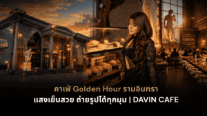 คาเฟ่ Golden Hour รามอินทรา DAVIN CAFE กับแสงเย็นสีทองและมุมถ่ายรูปสวยสไตล์ยุโรป